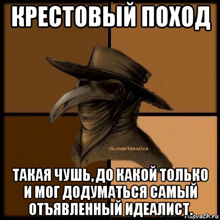 крестовый поход такая чушь, до какой только и мог додуматься самый отъявленный идеалист., Мем Plague doctor