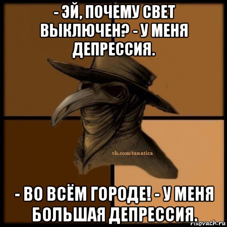 - эй, почему свет выключен? - у меня депрессия. - во всём городе! - у меня большая депрессия., Мем Plague doctor