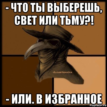 - что ты выберешь, свет или тьму?! - или. в избранное, Мем Plague doctor