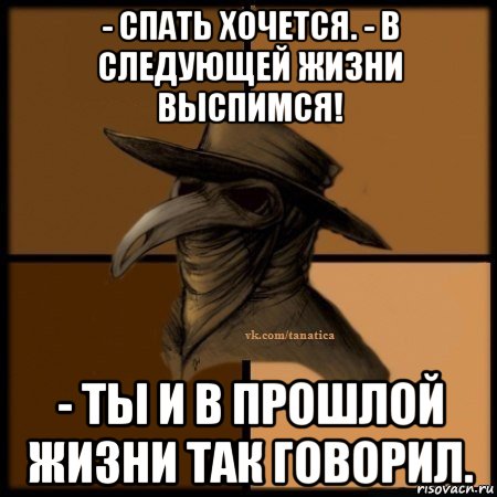 - спать хочется. - в следующей жизни выспимся! - ты и в прошлой жизни так говорил., Мем Plague doctor