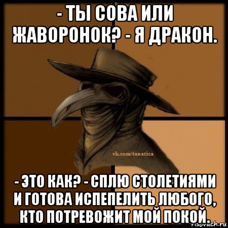 - ты сова или жаворонок? - я дракон. - это как? - сплю столетиями и готова испепелить любого, кто потревожит мой покой., Мем Plague doctor