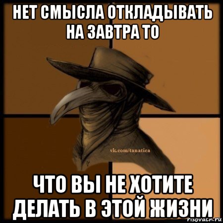 нет смысла откладывать на завтра то что вы не хотите делать в этой жизни, Мем Plague doctor