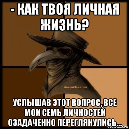 - как твоя личная жизнь? услышав этот вопрос, все мои семь личностей озадаченно переглянулись..., Мем Plague doctor