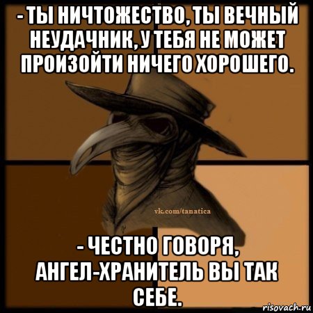 - ты ничтожество, ты вечный неудачник, у тебя не может произойти ничего хорошего. - честно говоря, ангел-хранитель вы так себе., Мем Plague doctor