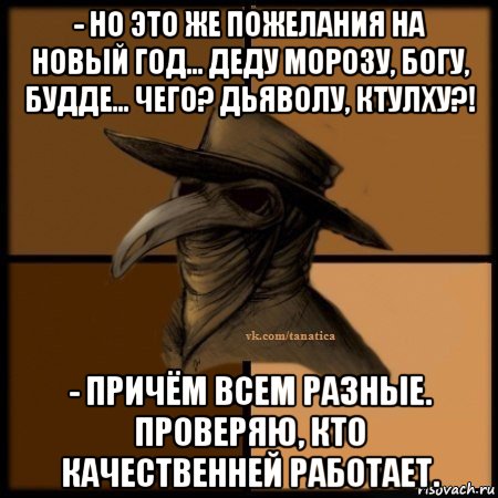 - но это же пожелания на новый год... деду морозу, богу, будде... чего? дьяволу, ктулху?! - причём всем разные. проверяю, кто качественней работает., Мем Plague doctor