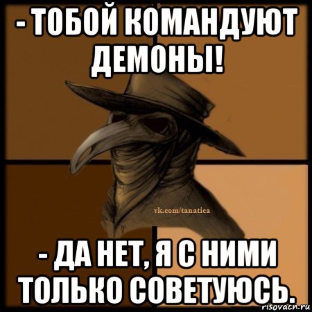 - тобой командуют демоны! - да нет, я с ними только советуюсь., Мем Plague doctor