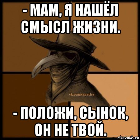 - мам, я нашёл смысл жизни. - положи, сынок, он не твой., Мем Plague doctor