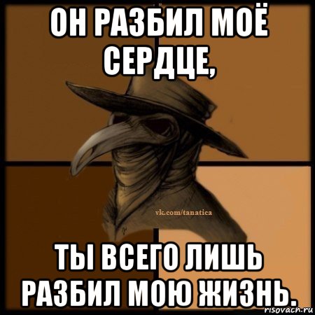 он разбил моё сердце, ты всего лишь разбил мою жизнь., Мем Plague doctor