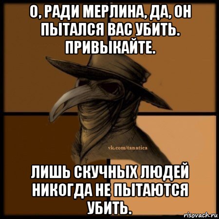 о, ради мерлина, да, он пытался вас убить. привыкайте. лишь скучных людей никогда не пытаются убить., Мем Plague doctor