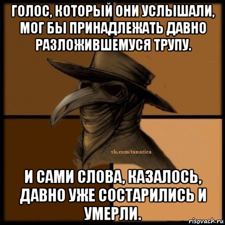 голос, который они услышали, мог бы принадлежать давно разложившемуся трупу. и сами слова, казалось, давно уже состарились и умерли., Мем Plague doctor