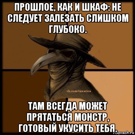 прошлое, как и шкаф: не следует залезать слишком глубоко. там всегда может прятаться монстр, готовый укусить тебя., Мем Plague doctor