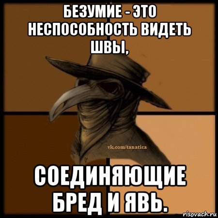 безумие - это неспособность видеть швы, соединяющие бред и явь., Мем Plague doctor