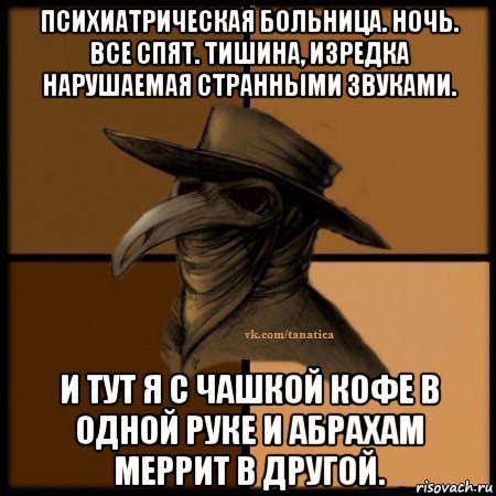 психиатрическая больница. ночь. все спят. тишина, изредка нарушаемая странными звуками. и тут я с чашкой кофе в одной руке и абрахам меррит в другой., Мем Plague doctor