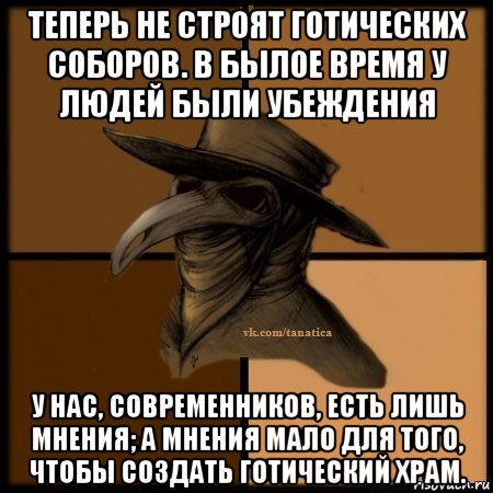 теперь не строят готических соборов. в былое время у людей были убеждения у нас, современников, есть лишь мнения; а мнения мало для того, чтобы создать готический храм., Мем Plague doctor