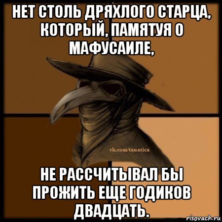 нет столь дряхлого старца, который, памятуя о мафусаиле, не рассчитывал бы прожить еще годиков двадцать., Мем Plague doctor