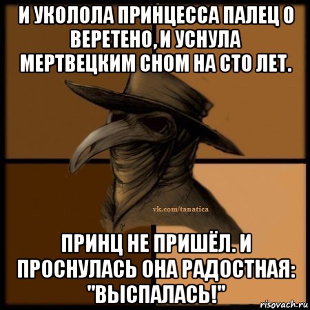 и уколола принцесса палец о веретено, и уснула мертвецким сном на сто лет. принц не пришёл. и проснулась она радостная: "выспалась!", Мем Plague doctor