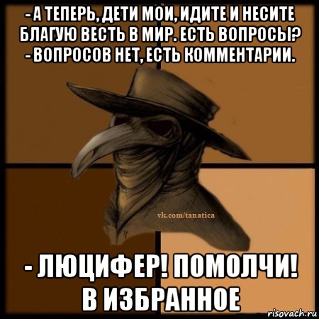 - а теперь, дети мои, идите и несите благую весть в мир. есть вопросы? - вопросов нет, есть комментарии. - люцифер! помолчи! в избранное, Мем Plague doctor