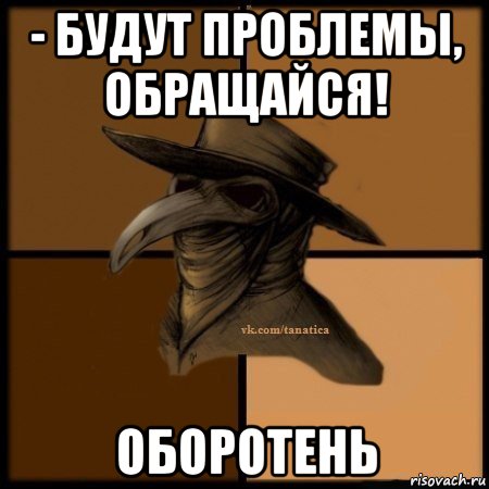 - будут проблемы, обращайся! оборотень, Мем Plague doctor