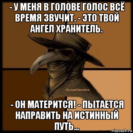 - у меня в голове голос всё время звучит. - это твой ангел хранитель. - он матерится! - пытается направить на истинный путь..., Мем Plague doctor