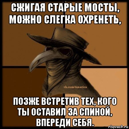 сжигая старые мосты, можно слегка охренеть, позже встретив тех, кого ты оставил за спиной, впереди себя., Мем Plague doctor