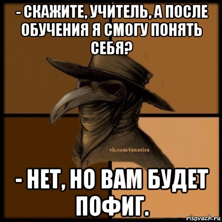 - скажите, учитель, а после обучения я смогу понять себя? - нет, но вам будет пофиг., Мем Plague doctor