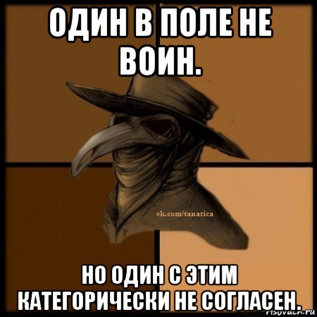 один в поле не воин. но один с этим категорически не согласен.