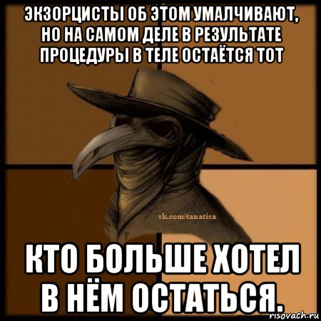 экзорцисты об этом умалчивают, но на самом деле в результате процедуры в теле остаётся тот кто больше хотел в нём остаться., Мем Plague doctor