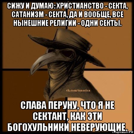 сижу и думаю: христианство - секта, сатанизм - секта, да и вообще, все нынешние религии - одни секты. слава перуну, что я не сектант, как эти богохульники неверующие., Мем Plague doctor