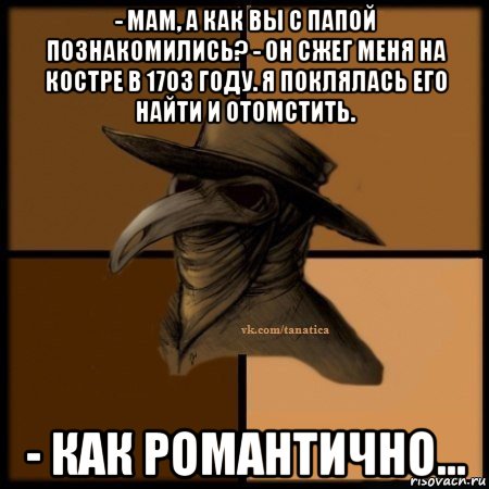 - мам, а как вы с папой познакомились? - он сжег меня на костре в 1703 году. я поклялась его найти и отомстить. - как романтично..., Мем Plague doctor