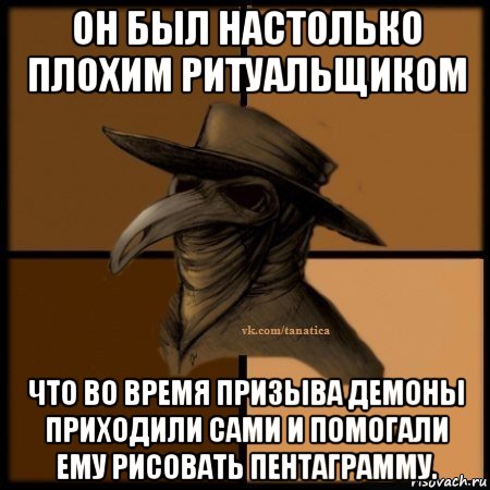 он был настолько плохим ритуальщиком что во время призыва демоны приходили сами и помогали ему рисовать пентаграмму., Мем Plague doctor