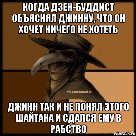 когда дзен-буддист объяснял джинну, что он хочет ничего не хотеть джинн так и не понял этого шайтана и сдался ему в рабство, Мем Plague doctor