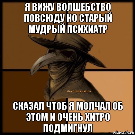 я вижу волшебство повсюду но старый мудрый психиатр сказал чтоб я молчал об этом и очень хитро подмигнул