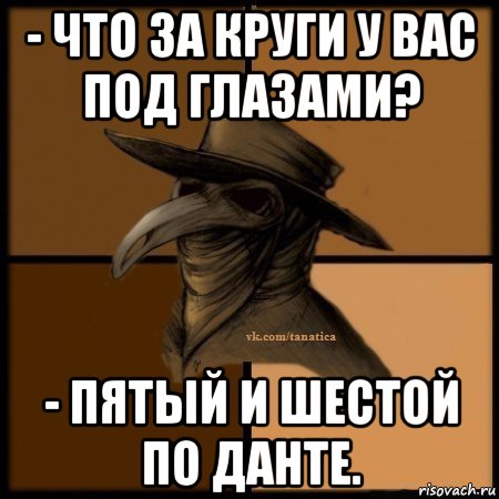 - что за круги у вас под глазами? - пятый и шестой по данте.