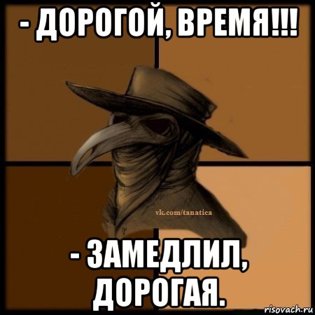 - дорогой, время!!! - замедлил, дорогая., Мем Plague doctor