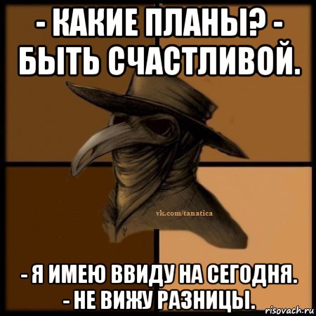 - какие планы? - быть счастливой. - я имею ввиду на сегодня. - не вижу разницы., Мем Plague doctor