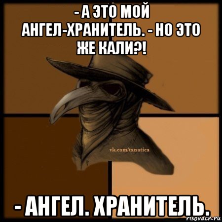 - а это мой ангел-хранитель. - но это же кали?! - ангел. хранитель., Мем Plague doctor