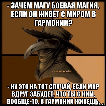 - зачем магу боевая магия, если он живет с миром в гармонии? - ну это на тот случай, если мир вдруг забудет, что ты с ним, вообще-то, в гармонии живешь.