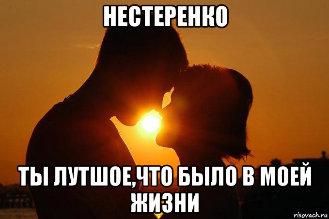 нестеренко ты лутшое,что было в моей жизни