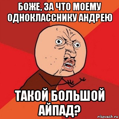 боже, за что моему однокласснику андрею такой большой айпад?, Мем Почему