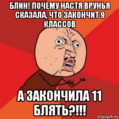 блин! почему настя врунья сказала, что закончит 9 классов а закончила 11 блять?!!!, Мем Почему