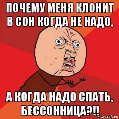 почему меня клонит в сон когда не надо, а когда надо спать, бессонница?!!, Мем Почему