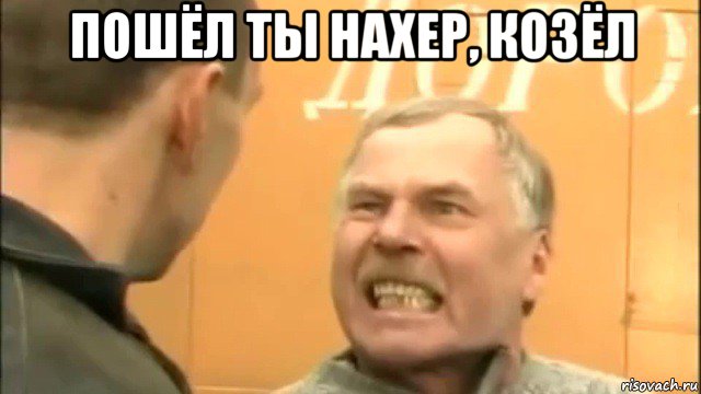 пошёл ты нахер, козёл 