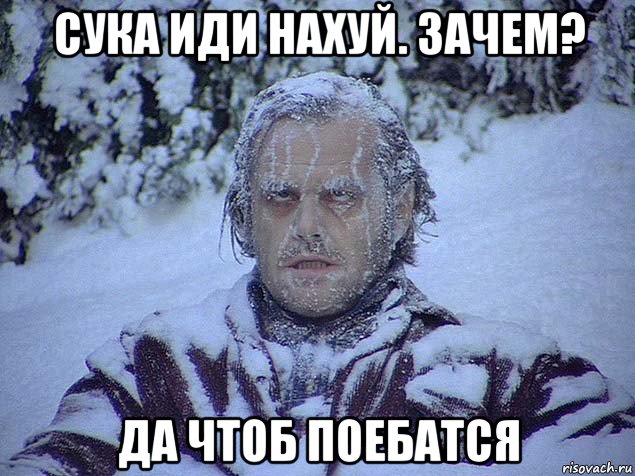 сука иди нахуй. зачем? да чтоб поебатся