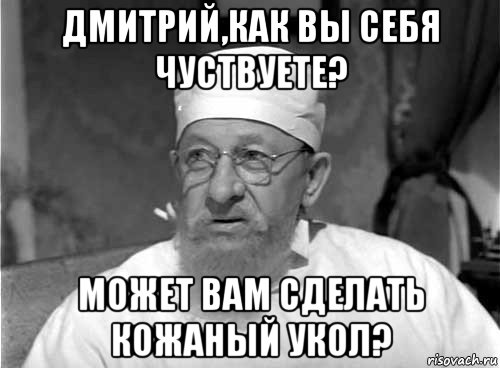 дмитрий,как вы себя чуствуете? может вам сделать кожаный укол?, Мем Профессор Преображенский