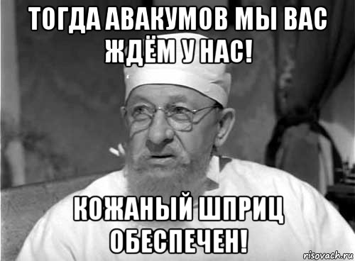 тогда авакумов мы вас ждём у нас! кожаный шприц обеспечен!