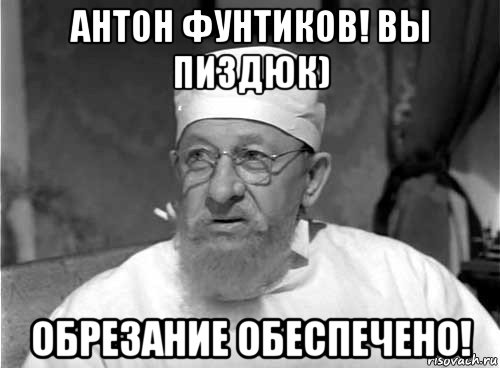 антон фунтиков! вы пиздюк) обрезание обеспечено!, Мем Профессор Преображенский