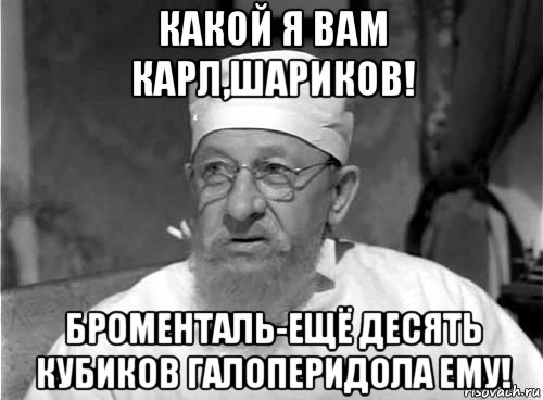 какой я вам карл,шариков! броменталь-ещё десять кубиков галоперидола ему!, Мем Профессор Преображенский