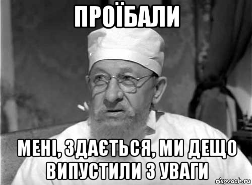 проїбали мені, здається, ми дещо випустили з уваги