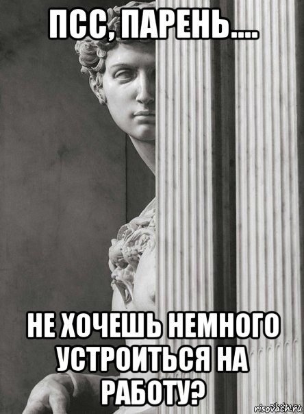 псс, парень.... не хочешь немного устроиться на работу?