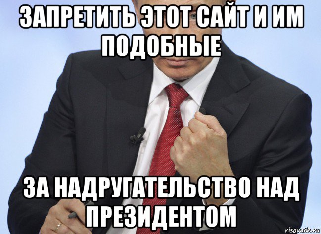 запретить этот сайт и им подобные за надругательство над президентом, Мем Путин показывает кулак